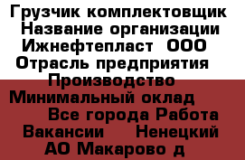 Грузчик-комплектовщик › Название организации ­ Ижнефтепласт, ООО › Отрасль предприятия ­ Производство › Минимальный оклад ­ 20 000 - Все города Работа » Вакансии   . Ненецкий АО,Макарово д.